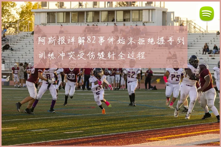 阿斯报详解82事件始末拒绝握手到训练冲突受伤缝针全过程