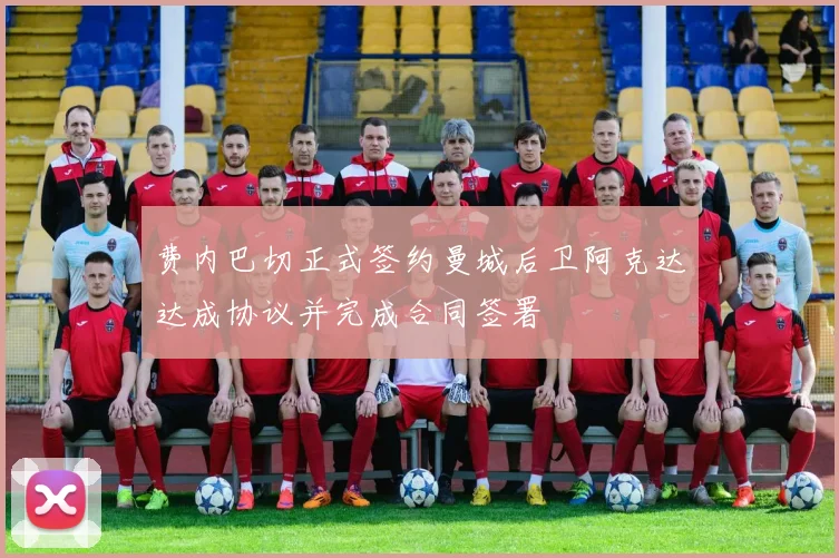费内巴切正式签约曼城后卫阿克达达成协议并完成合同签署